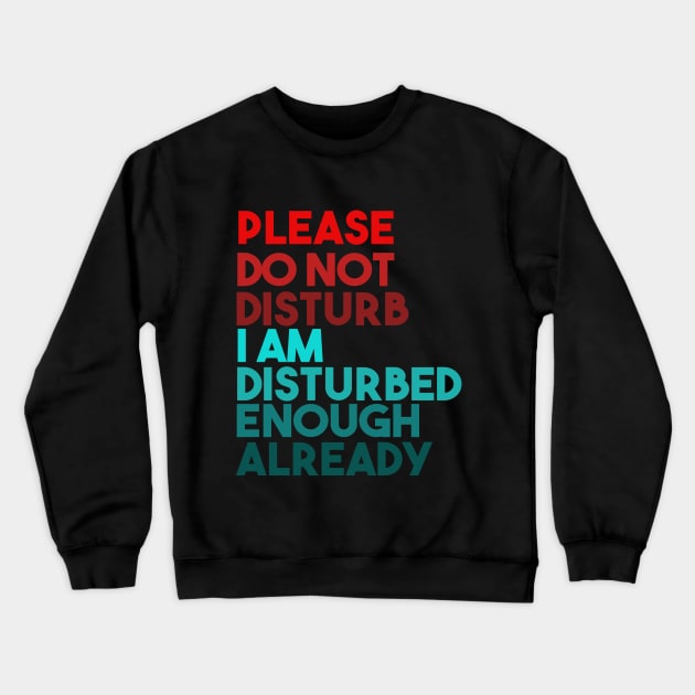 Please Do Not Disturb. I Am Disturbed Enough Already. Crewneck Sweatshirt by VintageArtwork